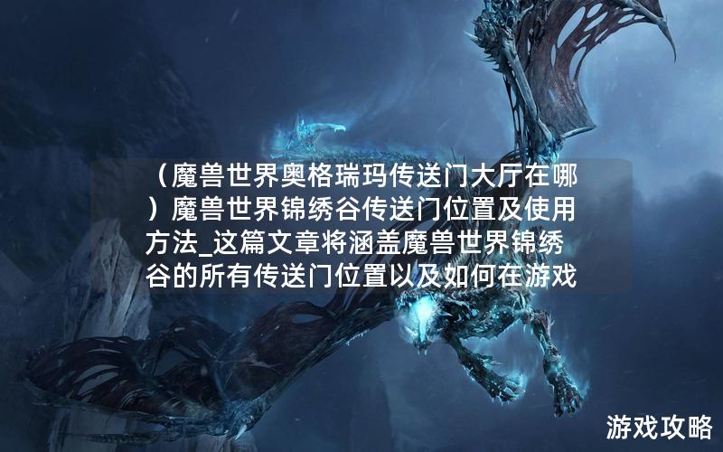 （魔兽世界奥格瑞玛传送门大厅在哪）魔兽世界锦绣谷传送门位置及使用方法_这篇文章将涵盖魔兽世界锦绣谷的所有传送门位置以及如何在游戏中正确使用这些传送门。