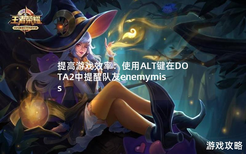 提高游戏效率：使用ALT键在DOTA2中提醒队友enemymiss