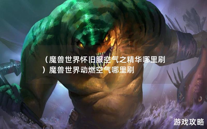 （魔兽世界怀旧服空气之精华哪里刷）魔兽世界动燃空气哪里刷