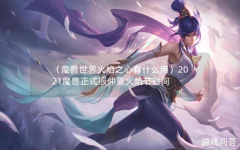 （魔兽世界火焰之心有什么用）2021魔兽正式服仲夏火焰节时间