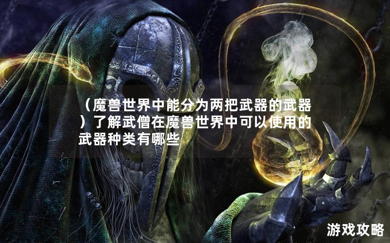 （魔兽世界中能分为两把武器的武器）了解武僧在魔兽世界中可以使用的武器种类有哪些