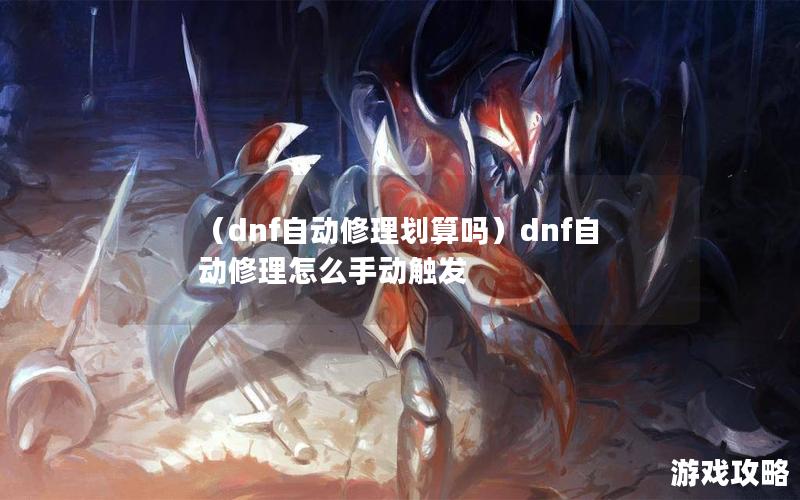 （dnf自动修理划算吗）dnf自动修理怎么手动触发