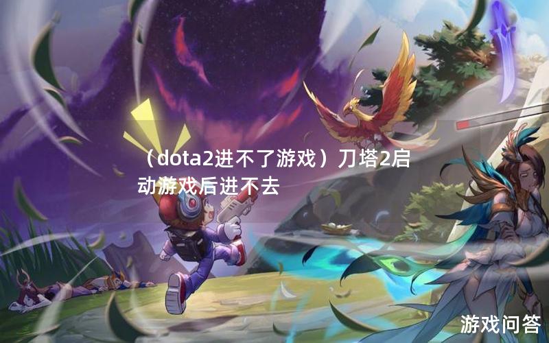 （dota2进不了游戏）刀塔2启动游戏后进不去