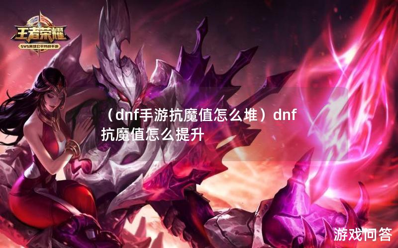 （dnf手游抗魔值怎么堆）dnf抗魔值怎么提升