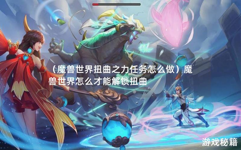 （魔兽世界扭曲之力任务怎么做）魔兽世界怎么才能解锁扭曲