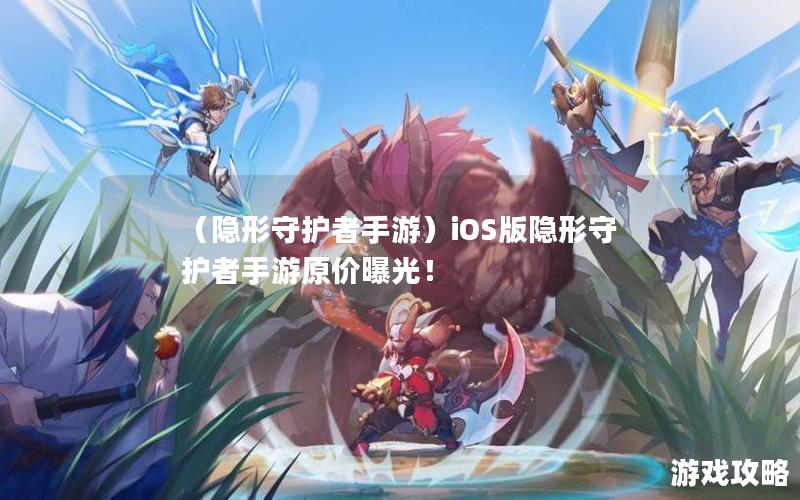 （隐形守护者手游）iOS版隐形守护者手游原价曝光！