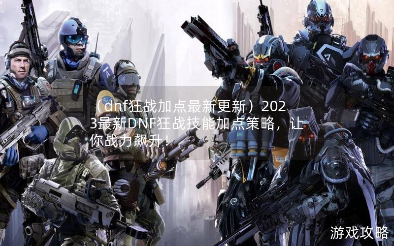 （dnf狂战加点最新更新）2023最新DNF狂战技能加点策略，让你战力飙升！