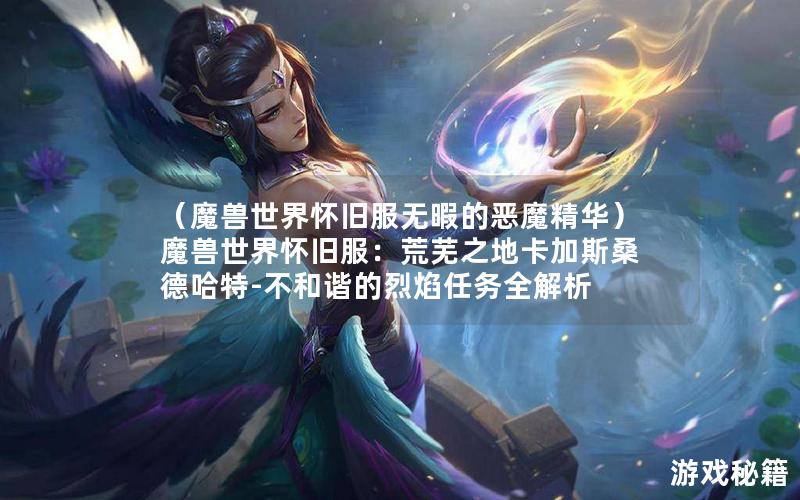 （魔兽世界怀旧服无暇的恶魔精华）魔兽世界怀旧服：荒芜之地卡加斯桑德哈特-不和谐的烈焰任务全解析