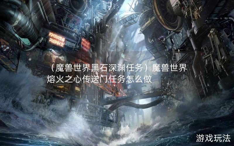 （魔兽世界黑石深渊任务）魔兽世界熔火之心传送门任务怎么做