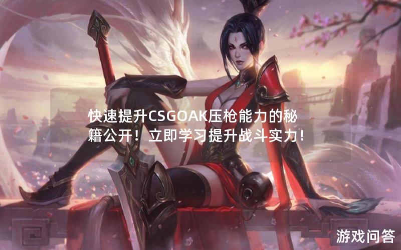 快速提升CSGOAK压枪能力的秘籍公开！立即学习提升战斗实力！