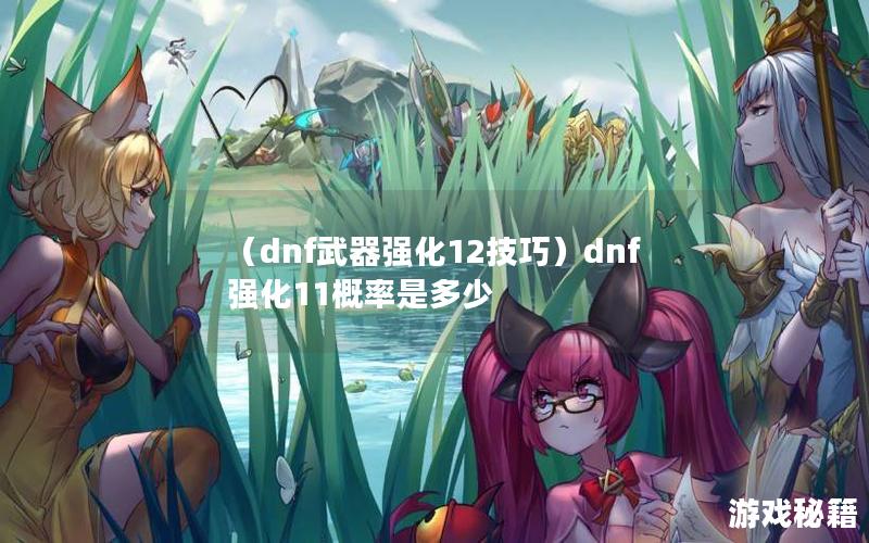 （dnf武器强化12技巧）dnf强化11概率是多少