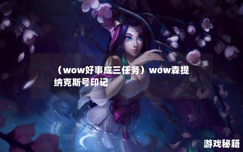 （wow好事成三任务）wow森提纳克斯号印记