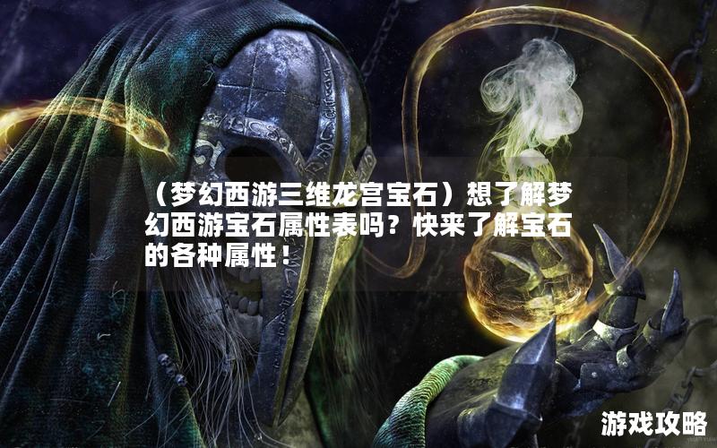 （梦幻西游三维龙宫宝石）想了解梦幻西游宝石属性表吗？快来了解宝石的各种属性！