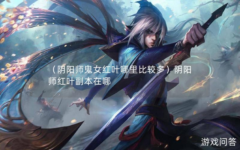 （阴阳师鬼女红叶哪里比较多）阴阳师红叶副本在哪