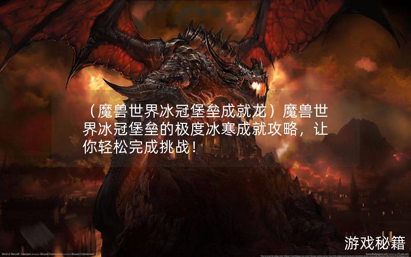 （魔兽世界冰冠堡垒成就龙）魔兽世界冰冠堡垒的极度冰寒成就攻略，让你轻松完成挑战！