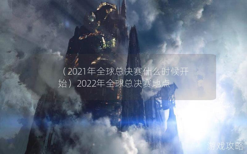 （2021年全球总决赛什么时候开始）2022年全球总决赛地点