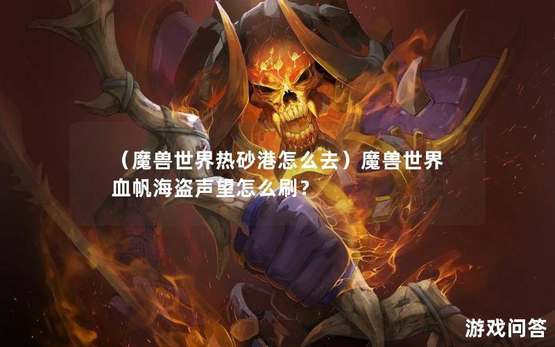 （魔兽世界热砂港怎么去）魔兽世界血帆海盗声望怎么刷？