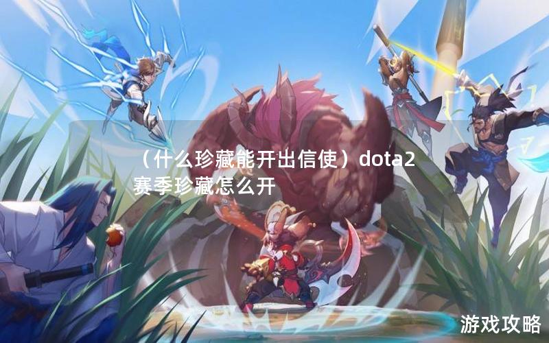 （什么珍藏能开出信使）dota2赛季珍藏怎么开