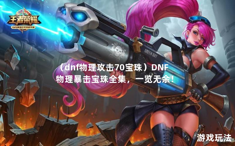 （dnf物理攻击70宝珠）DNF物理暴击宝珠全集，一览无余！