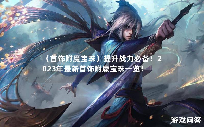 （首饰附魔宝珠）提升战力必备！2023年最新首饰附魔宝珠一览！