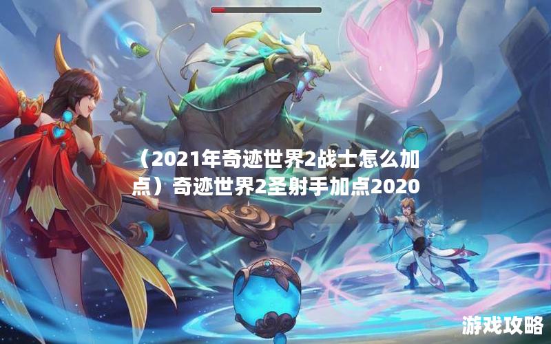 （2021年奇迹世界2战士怎么加点）奇迹世界2圣射手加点2020