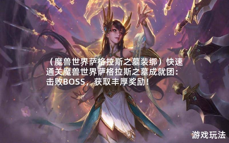 （魔兽世界萨格拉斯之墓装绑）快速通关魔兽世界萨格拉斯之墓成就团：击败BOSS，获取丰厚奖励！