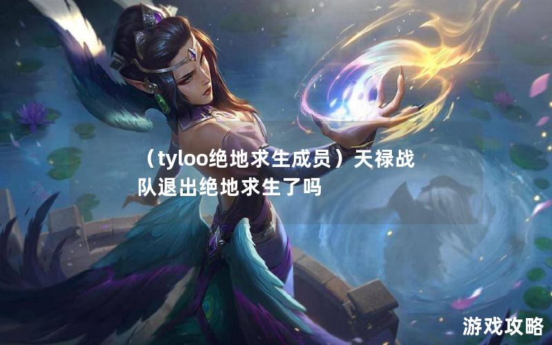 （tyloo绝地求生成员）天禄战队退出绝地求生了吗