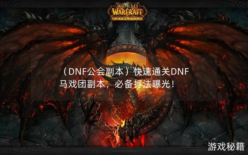 （DNF公会副本）快速通关DNF马戏团副本，必备打法曝光！