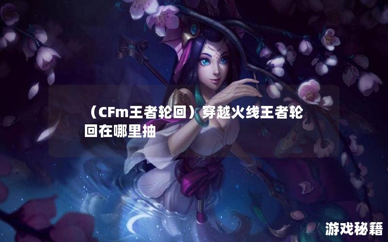 （CFm王者轮回）穿越火线王者轮回在哪里抽