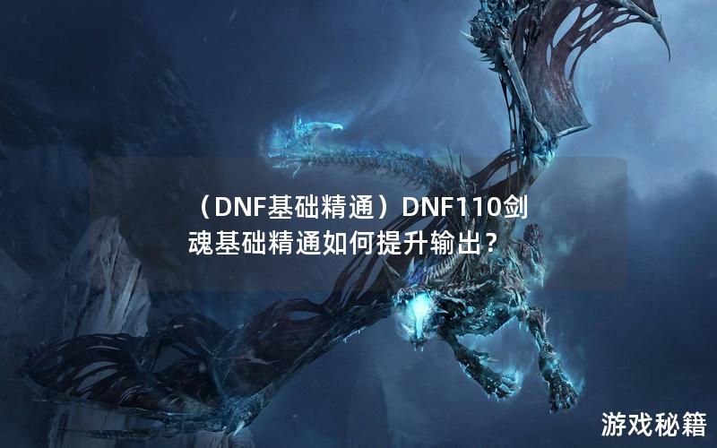 （DNF基础精通）DNF110剑魂基础精通如何提升输出？