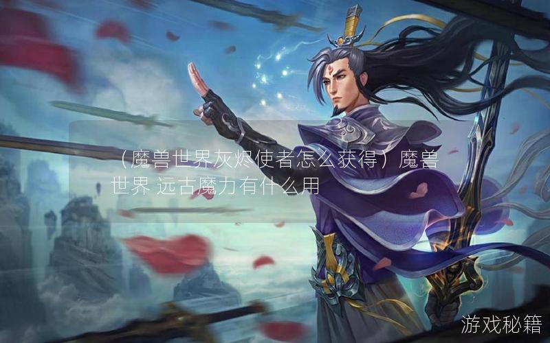 （魔兽世界灰烬使者怎么获得）魔兽世界 远古魔力有什么用