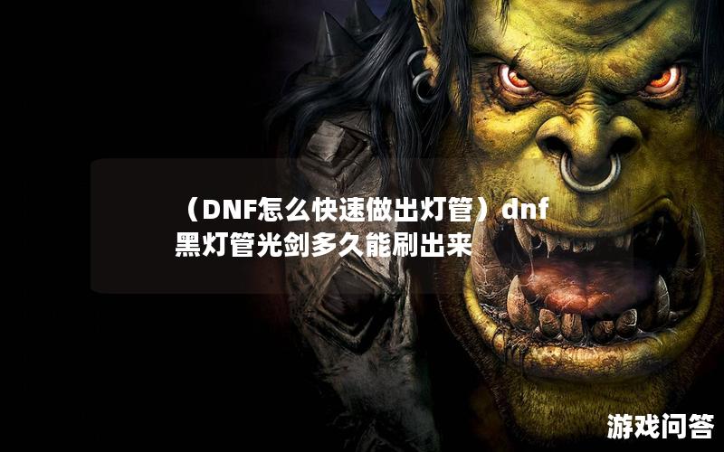 （DNF怎么快速做出灯管）dnf黑灯管光剑多久能刷出来