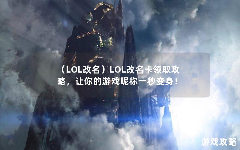 （LOL改名）LOL改名卡领取攻略，让你的游戏昵称一秒变身！