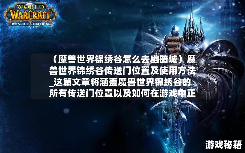 （魔兽世界锦绣谷怎么去幽暗城）魔兽世界锦绣谷传送门位置及使用方法_这篇文章将涵盖魔兽世界锦绣谷的所有传送门位置以及如何在游戏中正确使用这些传送门。