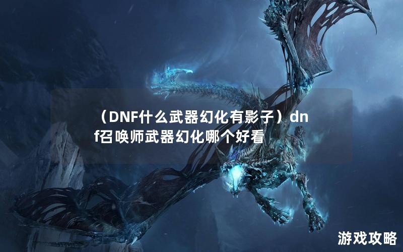 （DNF什么武器幻化有影子）dnf召唤师武器幻化哪个好看