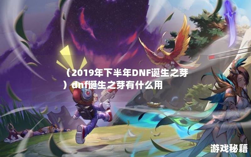 （2019年下半年DNF诞生之芽）dnf诞生之芽有什么用