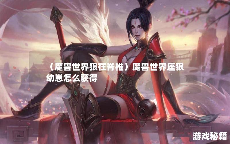 （魔兽世界狼在脊椎）魔兽世界座狼幼崽怎么获得