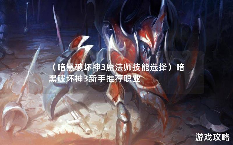 （暗黑破坏神3魔法师技能选择）暗黑破坏神3新手推荐职业