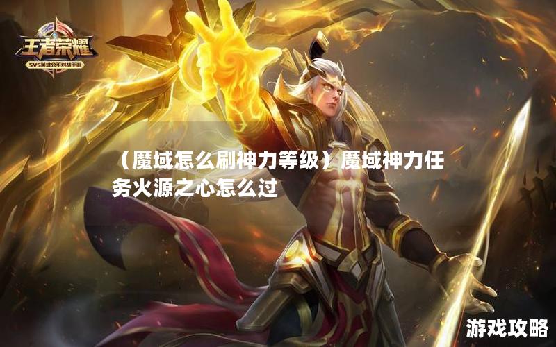 （魔域怎么刷神力等级）魔域神力任务火源之心怎么过