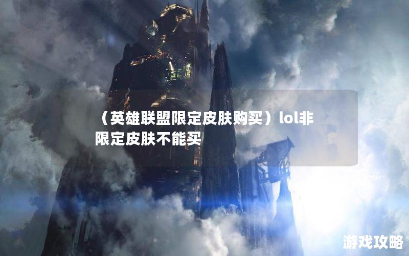 （英雄联盟限定皮肤购买）lol非限定皮肤不能买