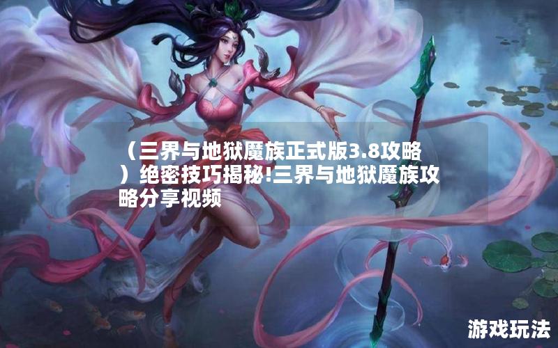 （三界与地狱魔族正式版3.8攻略）绝密技巧揭秘!三界与地狱魔族攻略分享视频