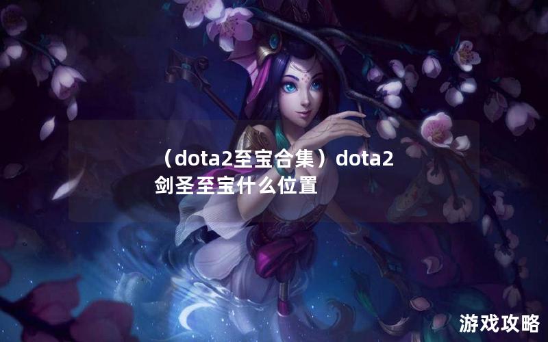 （dota2至宝合集）dota2剑圣至宝什么位置