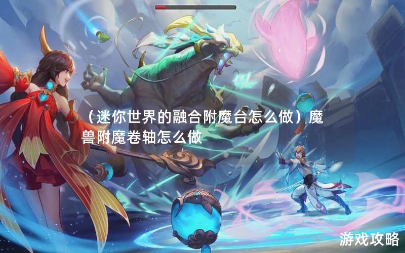 （迷你世界的融合附魔台怎么做）魔兽附魔卷轴怎么做