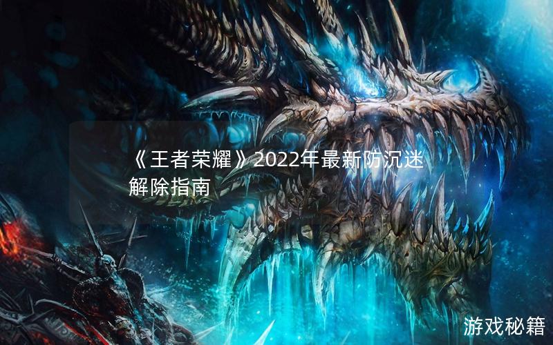 《王者荣耀》2022年最新防沉迷解除指南