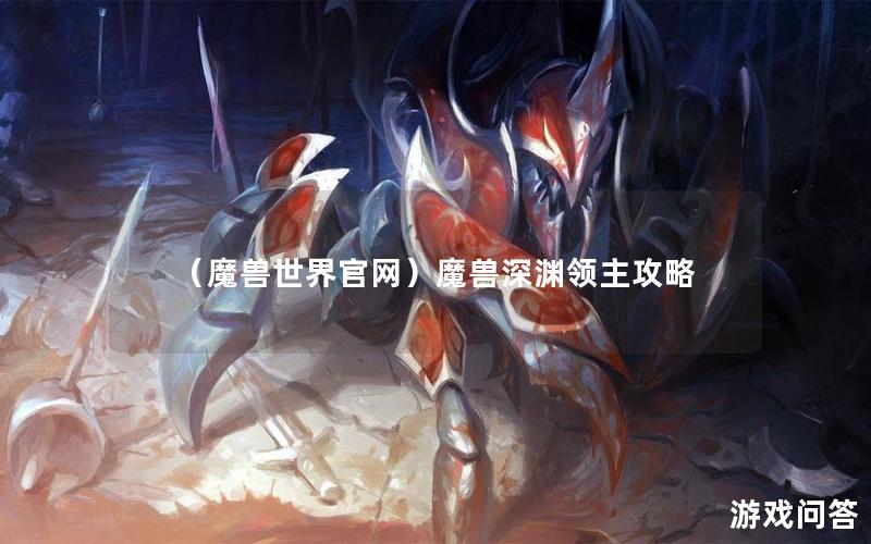 （魔兽世界官网）魔兽深渊领主攻略