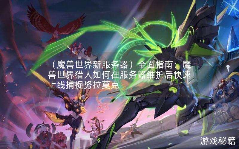 （魔兽世界新服务器）全面指南：魔兽世界猎人如何在服务器维护后快速上线捕捉努拉莫克