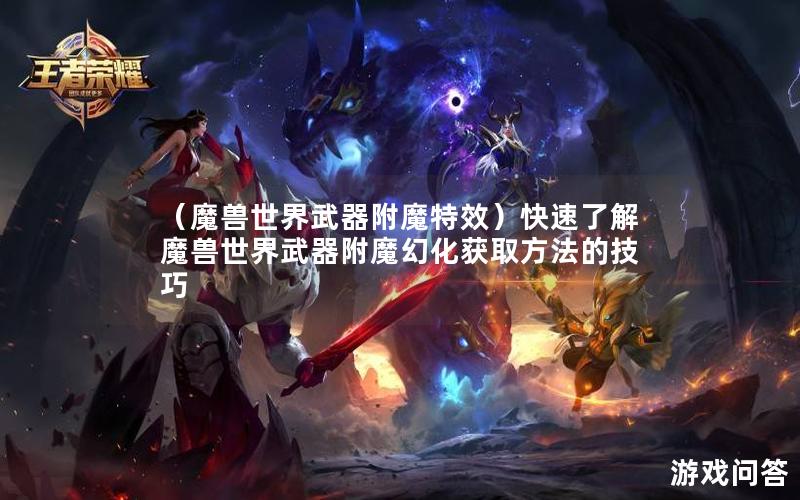 （魔兽世界武器附魔特效）快速了解魔兽世界武器附魔幻化获取方法的技巧