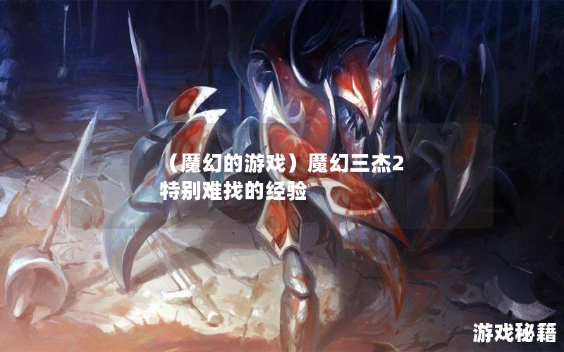 （魔幻的游戏）魔幻三杰2 特别难找的经验