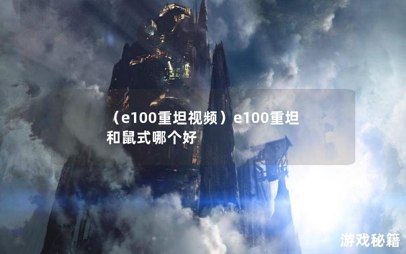 （e100重坦视频）e100重坦和鼠式哪个好