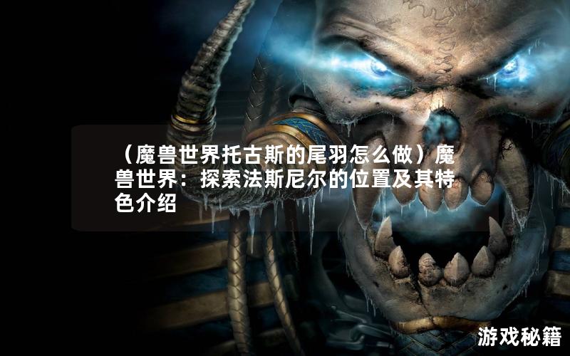 （魔兽世界托古斯的尾羽怎么做）魔兽世界：探索法斯尼尔的位置及其特色介绍